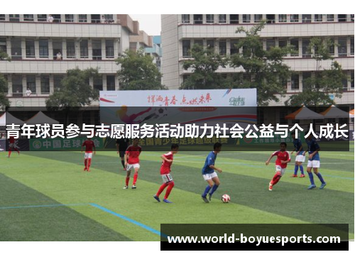 青年球员参与志愿服务活动助力社会公益与个人成长 青年球员参与志愿服务活动助力社会公益与个人成长