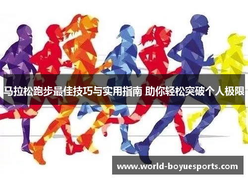 马拉松跑步最佳技巧与实用指南 助你轻松突破个人极限